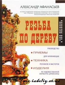 Резьба по дереву. Приемы, техника, изделия. Александр Афанасьев